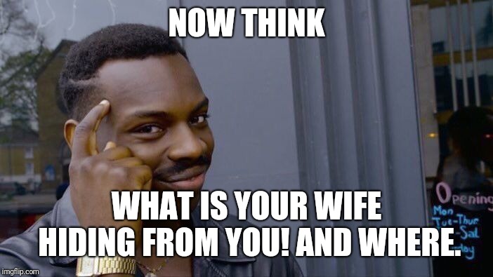 Roll Safe Think About It Meme | NOW THINK WHAT IS YOUR WIFE HIDING FROM YOU! AND WHERE. | image tagged in memes,roll safe think about it | made w/ Imgflip meme maker