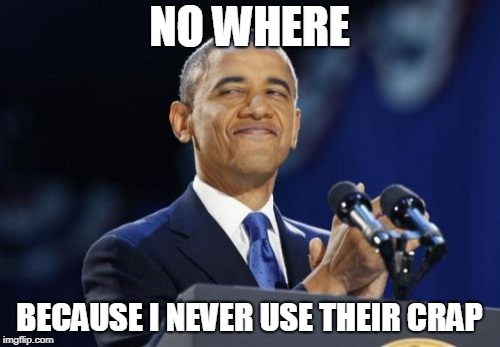 2nd Term Obama Meme | NO WHERE BECAUSE I NEVER USE THEIR CRAP | image tagged in memes,2nd term obama | made w/ Imgflip meme maker