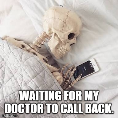 Skeleton | WAITING FOR MY DOCTOR TO CALL BACK. | image tagged in skeleton | made w/ Imgflip meme maker