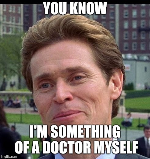 you know, im somewhat of a scientist myself | YOU KNOW; I'M SOMETHING OF A DOCTOR MYSELF | image tagged in you know im somewhat of a scientist myself | made w/ Imgflip meme maker