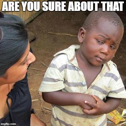 Third World Skeptical Kid | ARE YOU SURE ABOUT THAT | image tagged in memes,third world skeptical kid | made w/ Imgflip meme maker