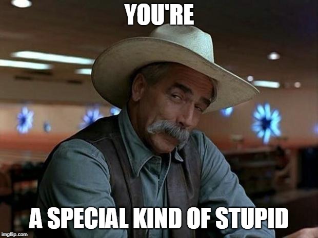 special kind of stupid | YOU'RE A SPECIAL KIND OF STUPID | image tagged in special kind of stupid | made w/ Imgflip meme maker