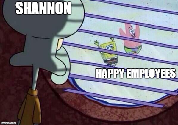 Squidward window | SHANNON; HAPPY EMPLOYEES | image tagged in squidward window | made w/ Imgflip meme maker