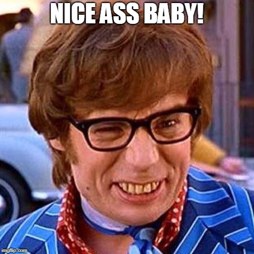 Austin Powers Wink | NICE ASS BABY! | image tagged in austin powers wink | made w/ Imgflip meme maker