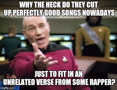 Jean Luc Picard | WHY THE HECK DO THEY CUT UP PERFECTLY GOOD SONGS NOWADAYS; JUST TO FIT IN AN UNRELATED VERSE FROM SOME RAPPER? | image tagged in jean luc picard | made w/ Imgflip meme maker