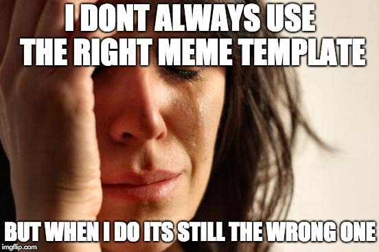 First World Problems Meme | I DONT ALWAYS USE THE RIGHT MEME TEMPLATE; BUT WHEN I DO ITS STILL THE WRONG ONE | image tagged in memes,first world problems | made w/ Imgflip meme maker