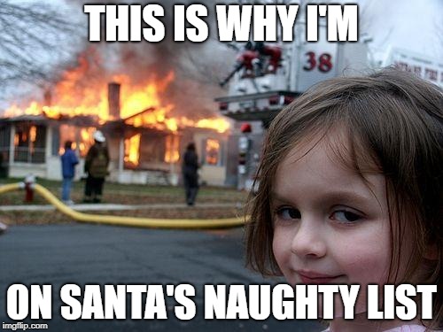 Disaster Girl | THIS IS WHY I'M; ON SANTA'S NAUGHTY LIST | image tagged in memes,disaster girl | made w/ Imgflip meme maker