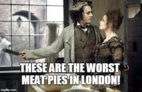 Sweeney Todd  | THESE ARE THE WORST MEAT PIES IN LONDON! | image tagged in sweeney todd | made w/ Imgflip meme maker