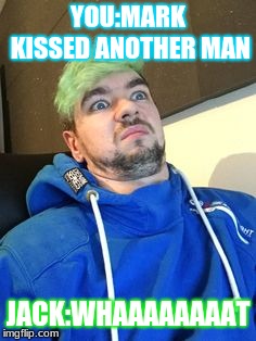 jacksepticeye_what | YOU:MARK KISSED ANOTHER MAN; JACK:WHAAAAAAAAT | image tagged in jacksepticeye_what | made w/ Imgflip meme maker