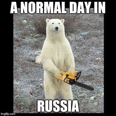 Chainsaw Bear Meme | A NORMAL DAY IN; RUSSIA | image tagged in memes,chainsaw bear | made w/ Imgflip meme maker