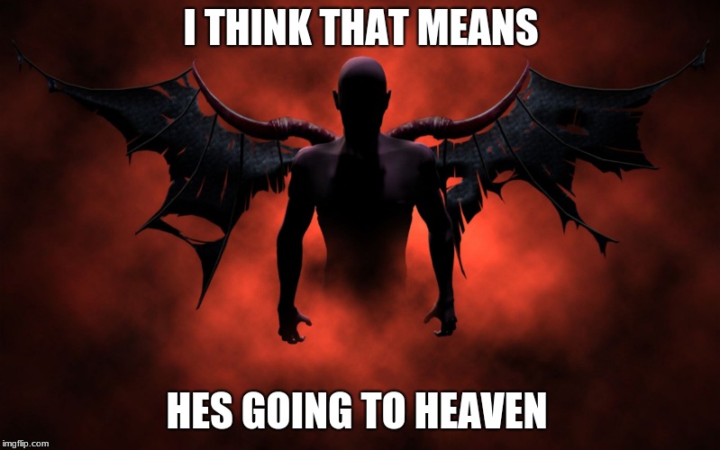 The 666 Devil | I THINK THAT MEANS HES GOING TO HEAVEN | image tagged in the 666 devil | made w/ Imgflip meme maker