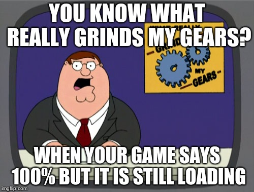 Peter Griffin News Meme | YOU KNOW WHAT REALLY GRINDS MY GEARS? WHEN YOUR GAME SAYS 100% BUT IT IS STILL LOADING | image tagged in memes,peter griffin news | made w/ Imgflip meme maker