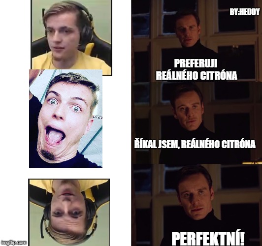 perfection | BY:HEDDY; PREFERUJI REÁLNÉHO CITRÓNA; ŘÍKAL JSEM, REÁLNÉHO CITRÓNA; PERFEKTNÍ! | image tagged in perfection | made w/ Imgflip meme maker