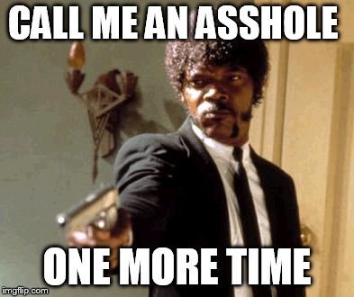 Say That Again I Dare You Meme | CALL ME AN ASSHOLE; ONE MORE TIME | image tagged in memes,say that again i dare you | made w/ Imgflip meme maker