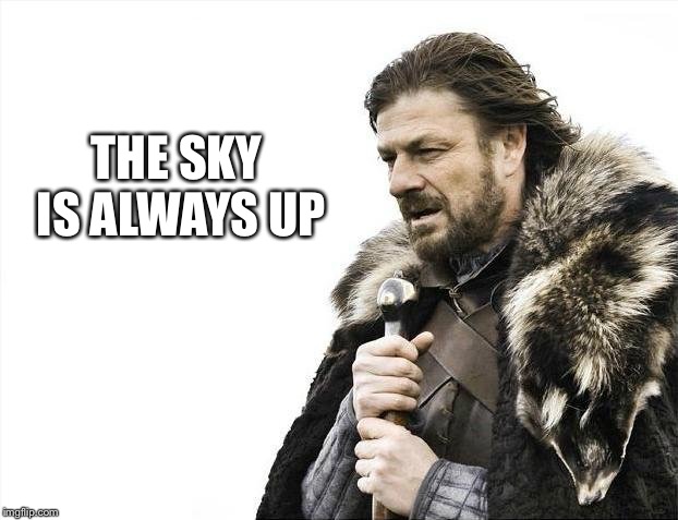 Brace Yourselves X is Coming Meme | THE SKY IS ALWAYS UP | image tagged in memes,brace yourselves x is coming | made w/ Imgflip meme maker