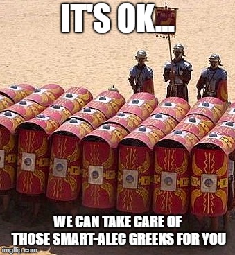 IT'S OK... WE CAN TAKE CARE OF THOSE SMART-ALEC GREEKS FOR YOU | made w/ Imgflip meme maker