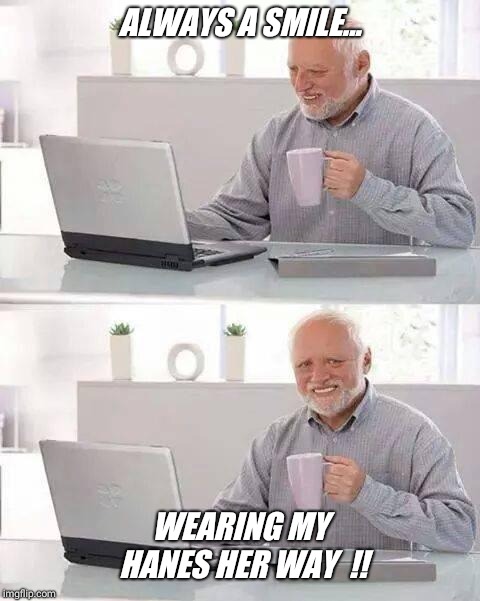 "hanesherway" ... | ALWAYS A SMILE... WEARING MY HANES HER WAY  !! | image tagged in memes,hide the pain harold,love,cute,panties | made w/ Imgflip meme maker