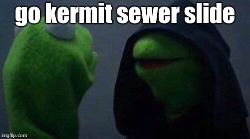 kermit me to me | go kermit sewer slide | image tagged in kermit me to me | made w/ Imgflip meme maker