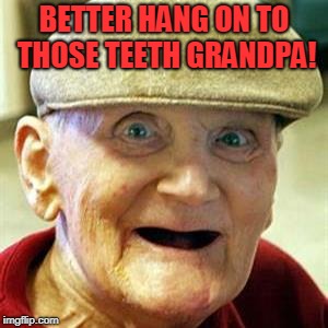 No Teeth Old Man | BETTER HANG ON TO THOSE TEETH GRANDPA! | image tagged in no teeth old man | made w/ Imgflip meme maker