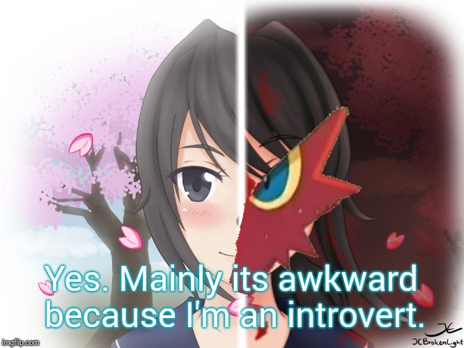 Yandere Blaziken | Yes. Mainly its awkward because I'm an introvert. | image tagged in yandere blaziken | made w/ Imgflip meme maker
