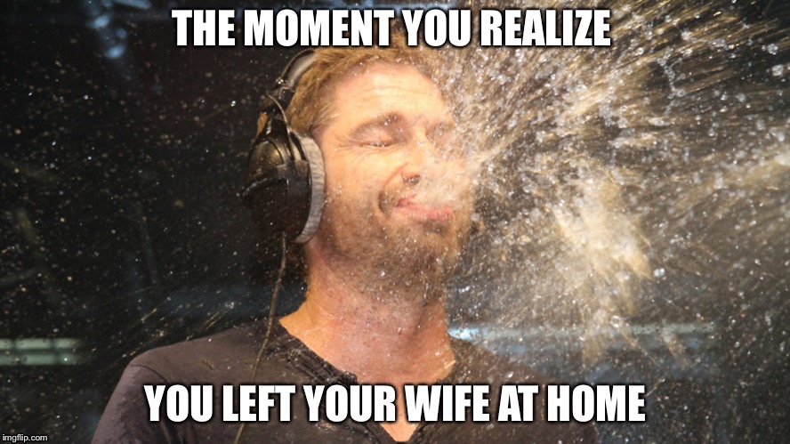 Funny Man | THE MOMENT YOU REALIZE; YOU LEFT YOUR WIFE AT HOME | image tagged in funny | made w/ Imgflip meme maker