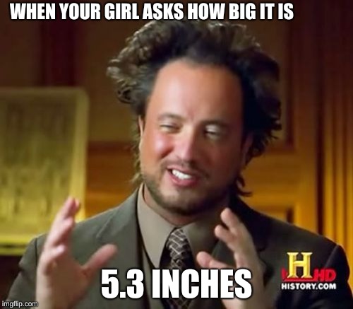Ancient Aliens Meme | WHEN YOUR GIRL ASKS HOW BIG IT IS; 5.3 INCHES | image tagged in memes,ancient aliens | made w/ Imgflip meme maker