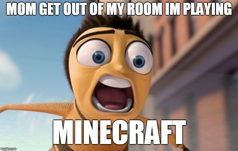 MOM | MOM GET OUT OF MY ROOM IM PLAYING; MINECRAFT | image tagged in barry b benson | made w/ Imgflip meme maker