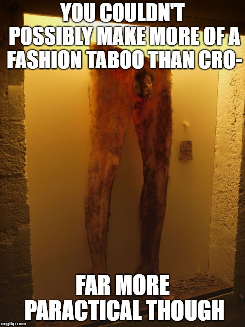 Necropants |  YOU COULDN'T POSSIBLY MAKE MORE OF A FASHION TABOO THAN CRO-; FAR MORE PARACTICAL THOUGH | image tagged in necropants | made w/ Imgflip meme maker