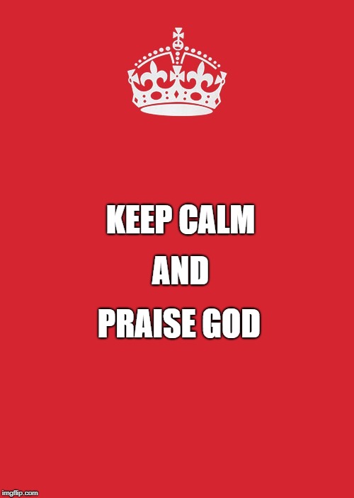 God is the answer. | KEEP CALM; AND; PRAISE GOD | image tagged in memes,keep calm and carry on red | made w/ Imgflip meme maker
