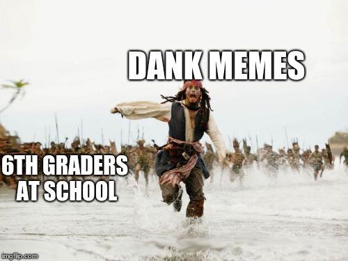 Jack Sparrow Being Chased | DANK MEMES; 6TH GRADERS AT SCHOOL | image tagged in memes,jack sparrow being chased | made w/ Imgflip meme maker