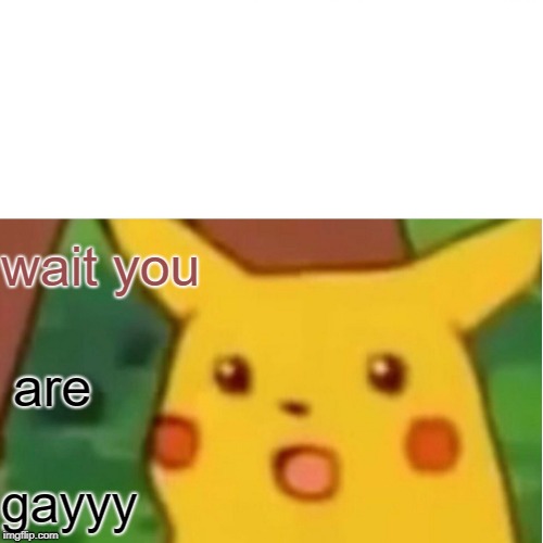 Surprised Pikachu Meme | wait you; are; gayyy | image tagged in memes,surprised pikachu | made w/ Imgflip meme maker