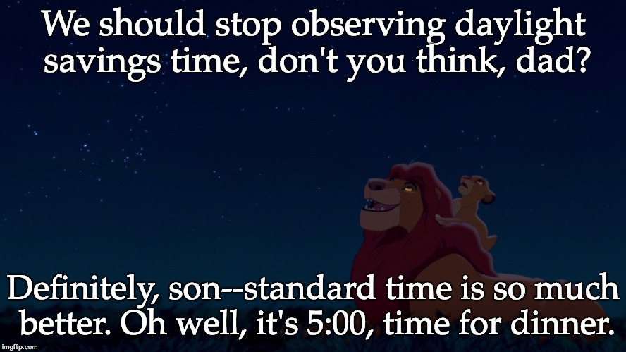 Lion king starry night | We should stop observing daylight savings time, don't you think, dad? Definitely, son--standard time is so much better. Oh well, it's 5:00, time for dinner. | image tagged in lion king starry night | made w/ Imgflip meme maker