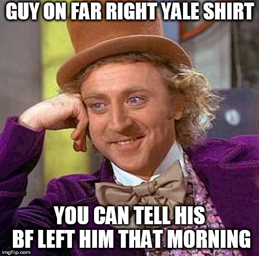 Creepy Condescending Wonka Meme | GUY ON FAR RIGHT YALE SHIRT YOU CAN TELL HIS BF LEFT HIM THAT MORNING | image tagged in memes,creepy condescending wonka | made w/ Imgflip meme maker