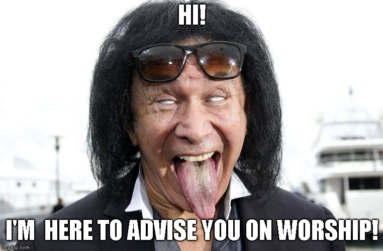 gene simmons | HI! I'M  HERE TO ADVISE YOU ON WORSHIP! | image tagged in gene simmons | made w/ Imgflip meme maker
