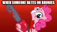 scary mlp | WHEN SOMEONE HATES ON BRONIES | image tagged in scary mlp | made w/ Imgflip meme maker