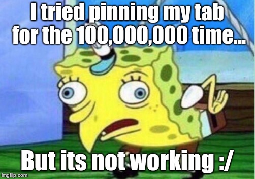 Mocking Spongebob | I tried pinning my tab for the 100,000,000 time... But its not working :/ | image tagged in memes,mocking spongebob | made w/ Imgflip meme maker
