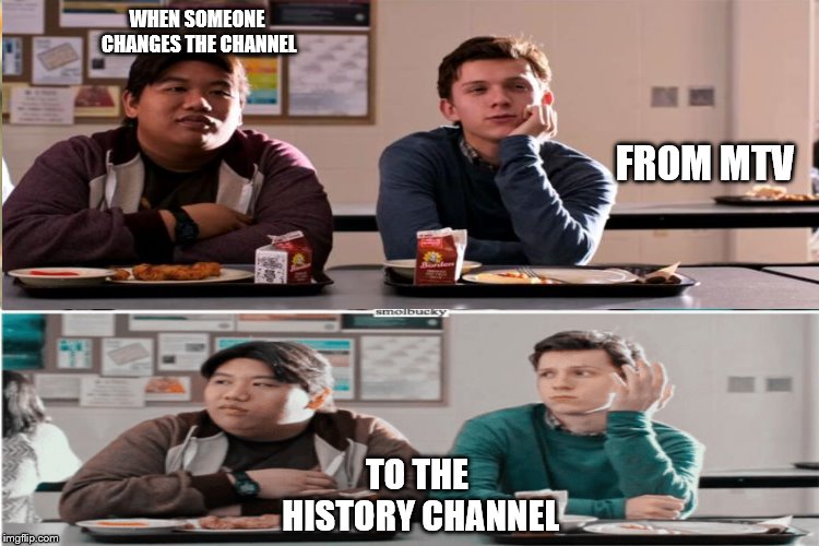 When someone changes the channel | WHEN SOMEONE CHANGES THE CHANNEL; FROM MTV; TO THE HISTORY CHANNEL | image tagged in tv | made w/ Imgflip meme maker
