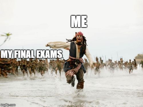 Jack Sparrow Being Chased | ME; MY FINAL EXAMS | image tagged in memes,jack sparrow being chased | made w/ Imgflip meme maker