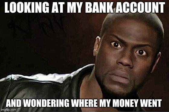 Kevin Hart | LOOKING AT MY BANK ACCOUNT; AND WONDERING WHERE MY MONEY WENT | image tagged in memes,kevin hart | made w/ Imgflip meme maker