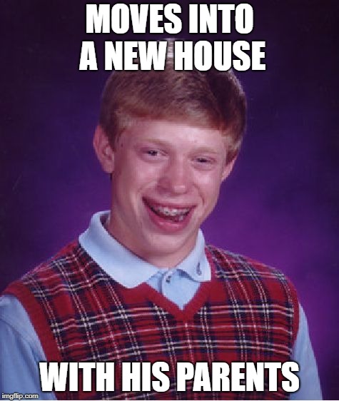 Bad Luck Brian Meme | MOVES INTO A NEW HOUSE; WITH HIS PARENTS | image tagged in memes,bad luck brian | made w/ Imgflip meme maker