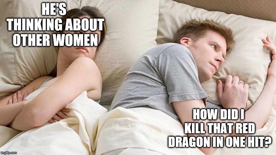 I Bet He's Thinking About Other Women | HE'S THINKING ABOUT OTHER WOMEN; HOW DID I KILL THAT RED DRAGON IN ONE HIT? | image tagged in i bet he's thinking about other women | made w/ Imgflip meme maker