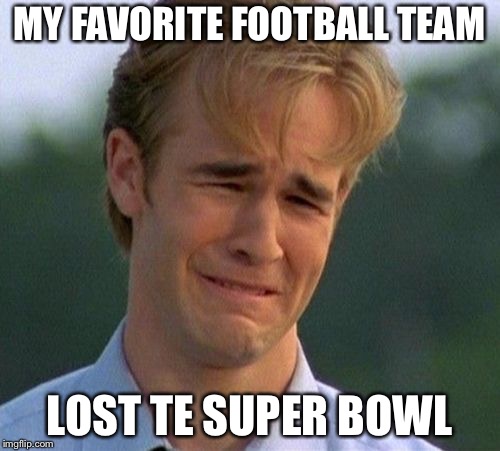 1990s First World Problems | MY FAVORITE FOOTBALL TEAM; LOST TE SUPER BOWL | image tagged in memes,1990s first world problems | made w/ Imgflip meme maker