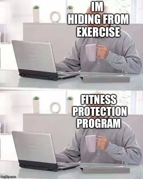 Hide the Pain Harold Meme | IM HIDING FROM EXERCISE; FITNESS PROTECTION PROGRAM | image tagged in memes,hide the pain harold | made w/ Imgflip meme maker