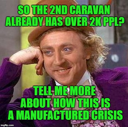 Creepy Condescending Wonka Meme | SO THE 2ND CARAVAN ALREADY HAS OVER 2K PPL? TELL ME MORE ABOUT HOW THIS IS A MANUFACTURED CRISIS | image tagged in memes,creepy condescending wonka | made w/ Imgflip meme maker