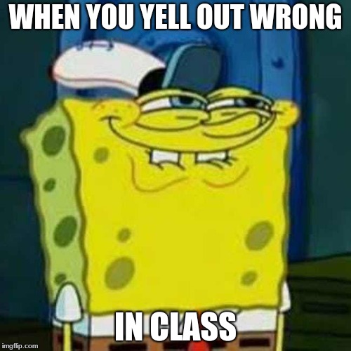 Spongebob laughing | WHEN YOU YELL OUT WRONG; IN CLASS | image tagged in spongebob laughing,laughing | made w/ Imgflip meme maker