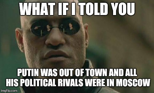 Matrix Morpheus Meme | WHAT IF I TOLD YOU PUTIN WAS OUT OF TOWN AND ALL HIS POLITICAL RIVALS WERE IN MOSCOW | image tagged in memes,matrix morpheus | made w/ Imgflip meme maker