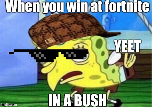 Mocking Spongebob Meme | When you win at fortnite; YEET; IN A BUSH | image tagged in memes,mocking spongebob | made w/ Imgflip meme maker