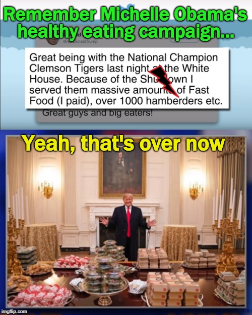 Don't Do What He Says; Don't Do What He Does | Remember Michelle Obama's; healthy eating campaign... Yeah, that's over now | image tagged in trump,hamburgers,clemson,nutrition,fast food,white house lunch | made w/ Imgflip meme maker