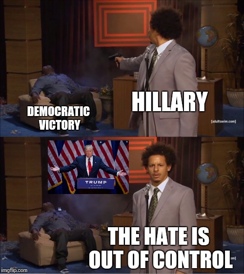 U.S. Election 2020 | HILLARY; DEMOCRATIC VICTORY; THE HATE IS OUT OF CONTROL | image tagged in memes,who killed hannibal,hillary clinton,election 2020,trump | made w/ Imgflip meme maker