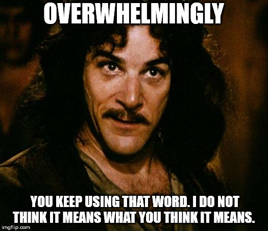 Inigo Montoya Meme | OVERWHELMINGLY; YOU KEEP USING THAT WORD. I DO NOT THINK IT MEANS WHAT YOU THINK IT MEANS. | image tagged in memes,inigo montoya | made w/ Imgflip meme maker